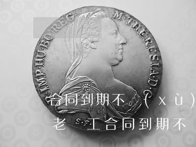 合同到期不續(xù)簽有補(bǔ)償嗎(老員工合同到期不續(xù)簽有補(bǔ)償嗎)