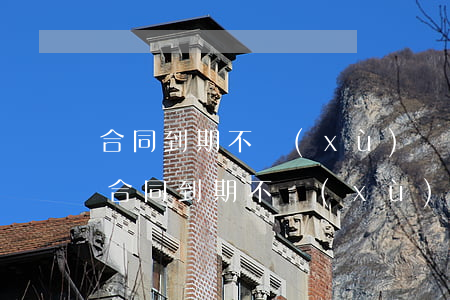 合同到期不續(xù)簽有補償嗎(勞務派遣合同到期不續(xù)簽有補償嗎)