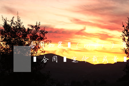 合同如果沒(méi)有約定仲裁可以訴訟嗎(合同約定仲裁或者訴訟為無(wú)效合同嗎)