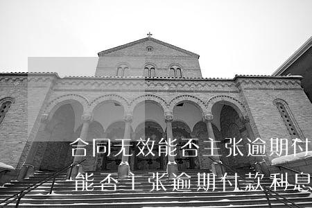 合同无效能否主张逾期付款利息-合同无效能否主张逾期付款利息呢