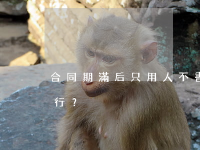 合同期滿后只用人不書面續(xù)簽行不行？