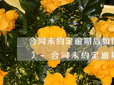 合同未約定逾期后如何給付管理費(fèi)-合同未約定逾期后如何給付管理費(fèi)用