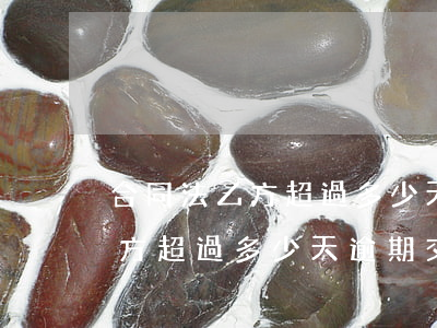 合同法乙方超過多少天逾期交貨-合同法乙方超過多少天逾期交貨賠償