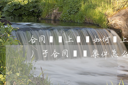 合同糾紛上訴狀如何寫(上訴狀關(guān)于合同糾紛案件怎么寫)