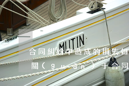 合同糾紛中造成的損失如何認(rèn)定(關(guān)于合同被認(rèn)定無效后的損失承擔(dān)問題)