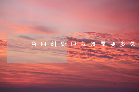 合同糾紛仲裁時間要多久