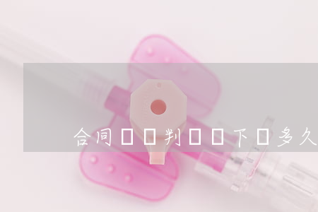 合同糾紛判決書下來多久能撤訴