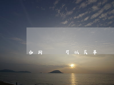 合同糾紛可以民事訴訟嗎(民事糾紛可以起訴)