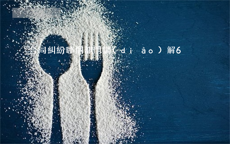 合同糾紛哪個部門調(diào)解6