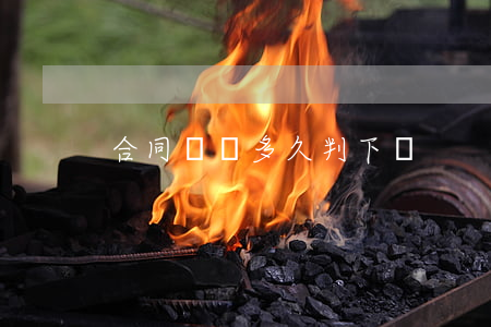 合同糾紛多久判下來