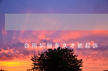 合同糾紛多久才能起訴
