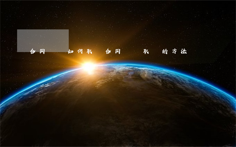 合同糾紛如何取證(合同詐騙取證的方法)