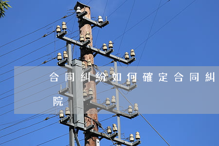 合同糾紛如何確定(合同糾紛如何確定管轄法院)
