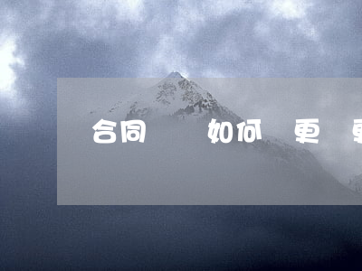 合同糾紛如何變更(變更合同內容怎么處理)