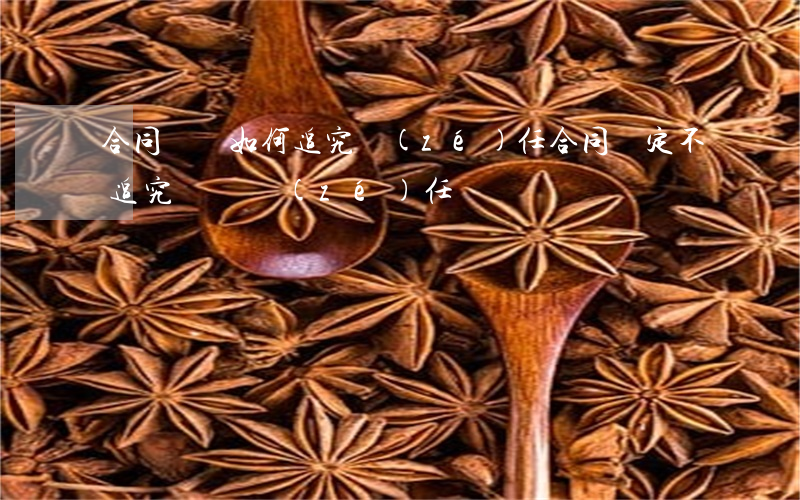 合同糾紛如何追究責(zé)任(合同約定不追究違約責(zé)任)