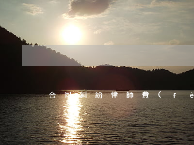 合同糾紛律師費(fèi)用怎么收取