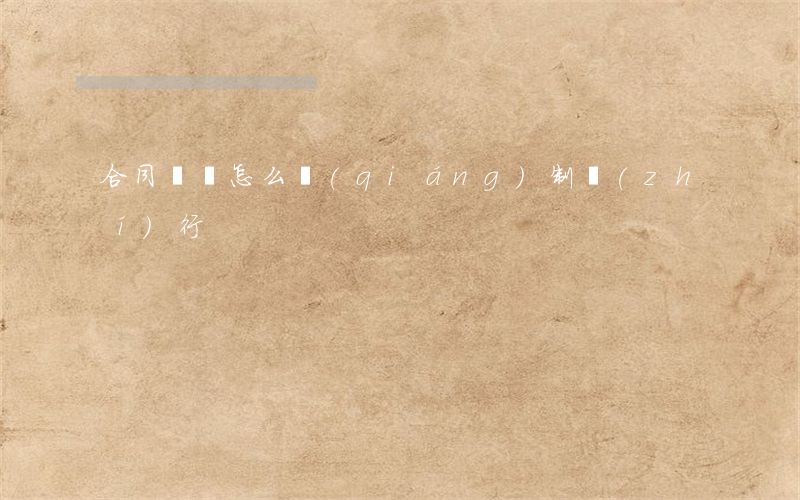 合同糾紛怎么強(qiáng)制執(zhí)行