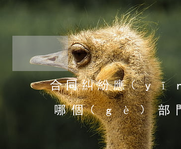 合同糾紛應(yīng)當(dāng)向哪個(gè)部門(mén)投訴