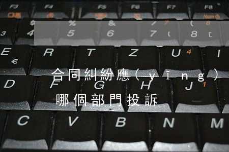 合同糾紛應(yīng)當(dāng)向哪個部門投訴