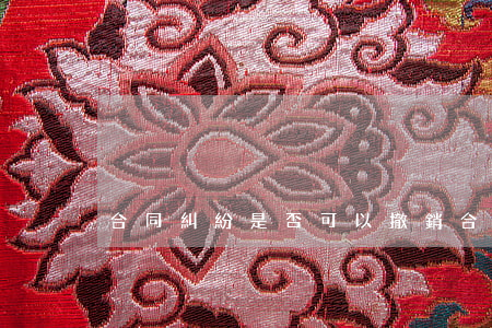 合同糾紛是否可以撤銷(合同可以撤銷嗎)