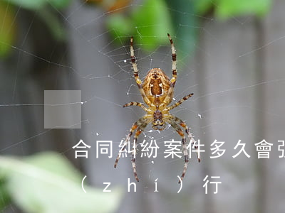 合同糾紛案件多久會強(qiáng)制執(zhí)行