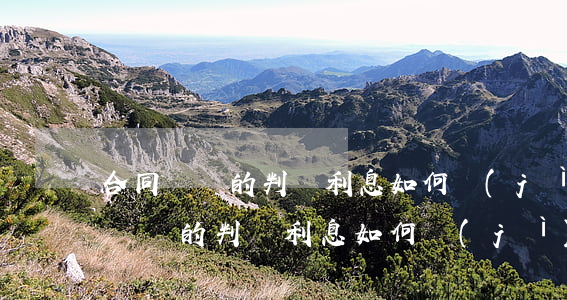 合同糾紛的判罰利息如何計(jì)算(合同糾紛的判罰利息如何計(jì)算)
