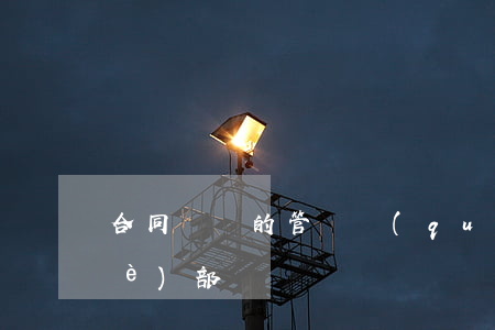 合同糾紛的管轄權(quán)是哪個(gè)部門