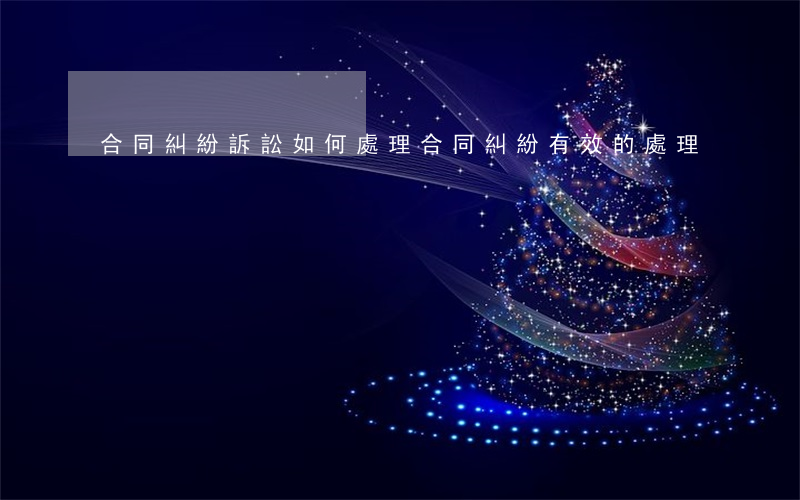 合同糾紛訴訟如何處理(合同糾紛有效的處理)