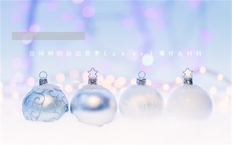 合同糾紛訴訟要準(zhǔn)備什么材料
