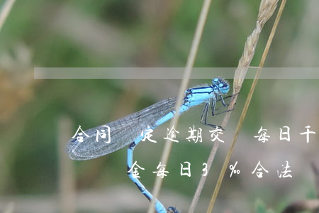 合同約定逾期交貨每日千分之五-逾期交貨違約金每日3‰合法嗎