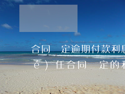合同約定逾期付款利息，明確逾期付款責(zé)任：合同約定的利息該如何計算？