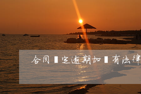 合同約定逾期加價有法律效應嗎-
