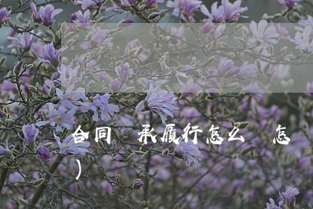 合同繼承履行怎么寫(怎樣寫繼承協(xié)議書)