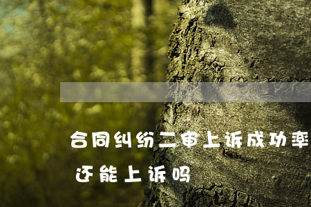 合同纠纷二审上诉成功率高吗(刑事二审败诉还能上诉吗)