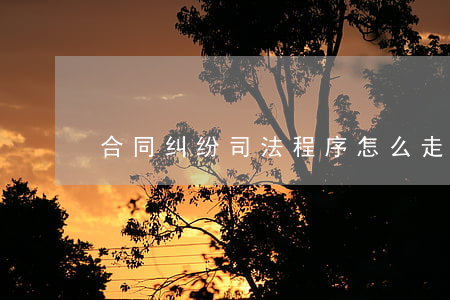 合同纠纷司法程序怎么走