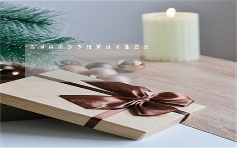 合同纠纷多少钱警察才能立案