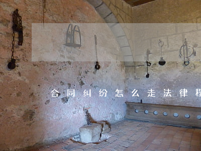 合同纠纷怎么走法律程序
