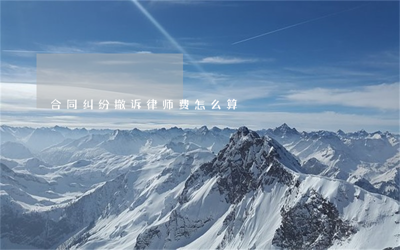 合同纠纷撤诉律师费怎么算