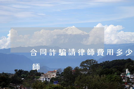 合同詐騙請律師費用多少錢(合同詐騙罪的律師)