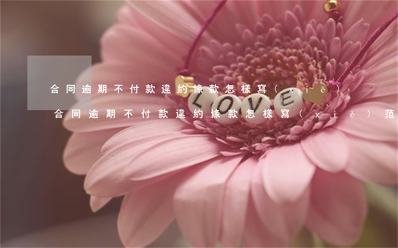 合同逾期不付款違約條款怎樣寫(xiě) 合同逾期不付款違約條款怎樣寫(xiě)范文