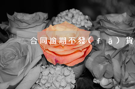 合同逾期不發(fā)貨律師函