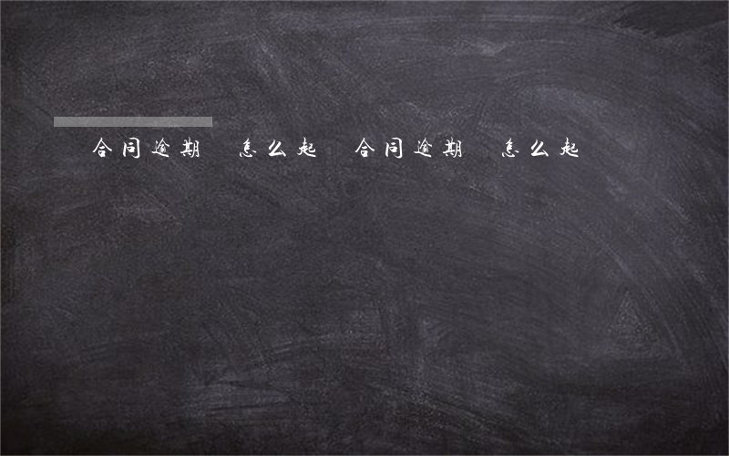 合同逾期該怎么起訴 合同逾期該怎么起訴