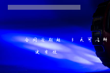 合同逾期超過3天可以解除（自動逾期三年的約定有效嗎）