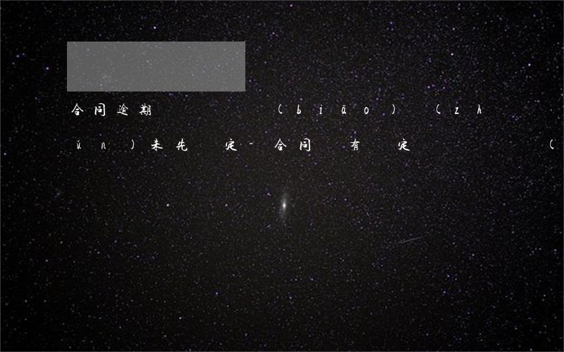 合同逾期違約賠償標(biāo)準(zhǔn)未先約定-合同沒有約定違約賠償標(biāo)準(zhǔn)