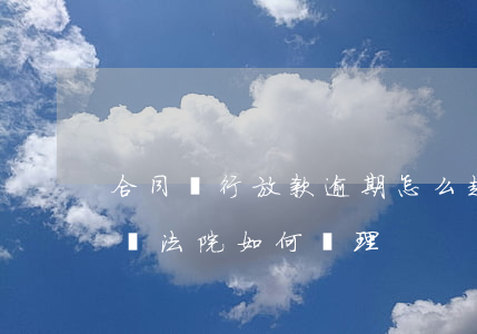 合同銀行放款逾期怎么起訴(銀行貸款逾期起訴法院如何處理)