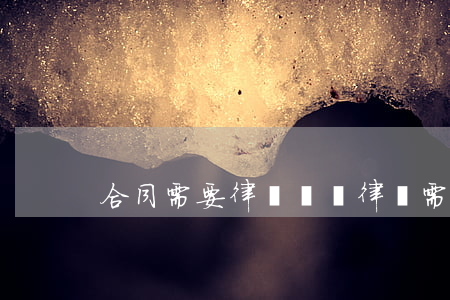 合同需要律師嗎(請律師需要簽合同嗎?)