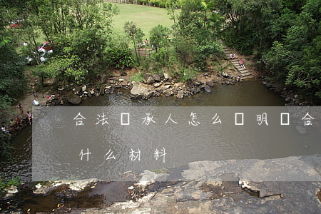 合法繼承人怎么證明(開合法繼承人證明要些什么材料)