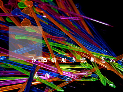合肥信用卡逾期怎么办-合肥办信用卡的联系我
