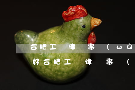 合肥工傷律師事務(wù)所哪個(gè)好(合肥工傷律師事務(wù)所咨詢電話)