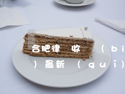合肥律師收費標(biāo)準(zhǔn)最新規(guī)定出臺(合肥市免費律師咨詢)
